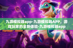 九游模拟器app-九游模拟器APP，游戏玩家的全新体验-九游模拟器app
