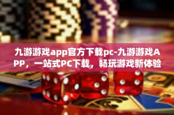 九游游戏app官方下载pc-九游游戏APP，一站式PC下载，畅玩游戏新体验-九游游戏app官方下载pc