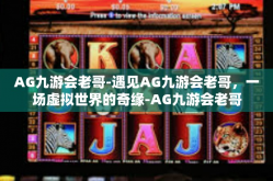 AG九游会老哥-遇见AG九游会老哥，一场虚拟世界的奇缘-AG九游会老哥