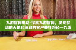 九游官网电话-探索九游官网，发现梦想的天地和细致的客户关怀路径—九游官网电话连线纽带-九游官网电话