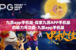 九游app手机版-探索九游APP手机版的魅力与功能-九游app手机版
