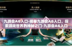 九游会AG入口-揭秘九游会AG入口，探索游戏世界的神秘之门-九游会AG入口