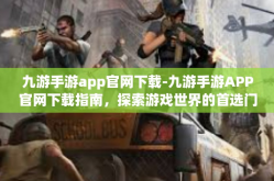 九游手游app官网下载-九游手游APP官网下载指南，探索游戏世界的首选门户-九游手游app官网下载