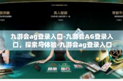 九游会ag登录入口-九游会AG登录入口，探索与体验-九游会ag登录入口