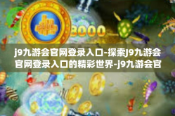 j9九游会官网登录入口-探索J9九游会官网登录入口的精彩世界-j9九游会官网登录入口