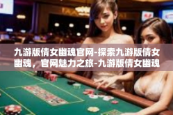 九游版倩女幽魂官网-探索九游版倩女幽魂，官网魅力之旅-九游版倩女幽魂官网