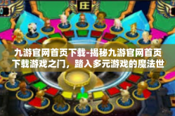 九游官网首页下载-揭秘九游官网首页下载游戏之门，踏入多元游戏的魔法世界-九游官网首页下载