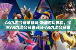AG九游会登录官网-新潮游戏体验，探索AG九游会登录官网-AG九游会登录官网