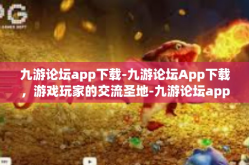 九游论坛app下载-九游论坛App下载，游戏玩家的交流圣地-九游论坛app下载