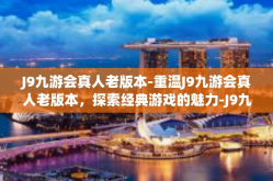 J9九游会真人老版本-重温J9九游会真人老版本，探索经典游戏的魅力-J9九游会真人老版本