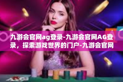 九游会官网ag登录-九游会官网AG登录，探索游戏世界的门户-九游会官网ag登录