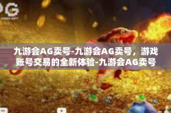 九游会AG卖号-九游会AG卖号，游戏账号交易的全新体验-九游会AG卖号