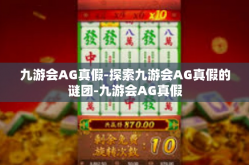九游会AG真假-探索九游会AG真假的谜团-九游会AG真假