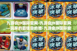 九游会J9国际官网-九游会J9国际官网—玩家的最佳目的地-九游会J9国际官网