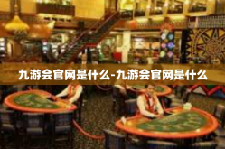 九游会官网是什么-九游会官网是什么