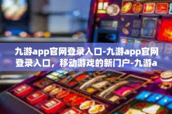 九游app官网登录入口-九游app官网登录入口，移动游戏的新门户-九游app官网登录入口