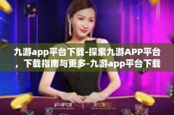 九游app平台下载-探索九游APP平台，下载指南与更多-九游app平台下载