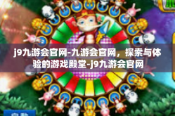 j9九游会官网-九游会官网，探索与体验的游戏殿堂-j9九游会官网