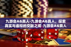九游会AG真人-九游会AG真人，探索真实与虚拟的交融之境-九游会AG真人