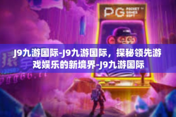 J9九游国际-J9九游国际，探秘领先游戏娱乐的新境界-J9九游国际