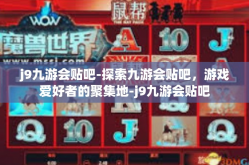 j9九游会贴吧-探索九游会贴吧，游戏爱好者的聚集地-j9九游会贴吧