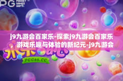 j9九游会百家乐-探索j9九游会百家乐，游戏乐趣与体验的新纪元-j9九游会百家乐