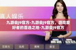 九游会J9官方-九游会J9官方，游戏爱好者的首选之地-九游会J9官方