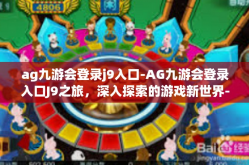 ag九游会登录j9入口-AG九游会登录入口J9之旅，深入探索的游戏新世界-ag九游会登录j9入口