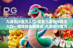 九游会j9官方入口-探索九游会J9官方入口—游戏的全新体验-九游会j9官方入口