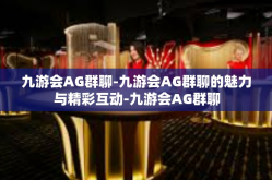 九游会AG群聊-九游会AG群聊的魅力与精彩互动-九游会AG群聊