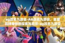 ag改名九游会-AG改名九游会，重塑品牌身份的探索与启示-ag改名九游会