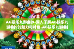 AG娱乐九游会j9-深入了解AG娱乐九游会j9的魅力与特色-AG娱乐九游会j9