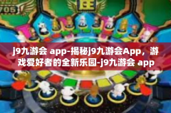j9九游会 app-揭秘j9九游会App，游戏爱好者的全新乐园-j9九游会 app