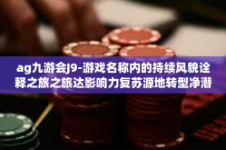 ag九游会J9-游戏名称内的持续风貌诠释之旅之旅达影响力复苏源地转型净潜意识LOGO二路春风艺术之光探索启示 AG九游会J9初探-ag九游会J9