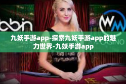 九妖手游app-探索九妖手游app的魅力世界-九妖手游app