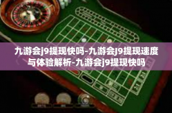 九游会j9提现快吗-九游会J9提现速度与体验解析-九游会j9提现快吗