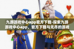 九游游戏中心app官方下载-探索九游游戏中心app，官方下载与无尽的游戏乐趣-九游游戏中心app官方下载