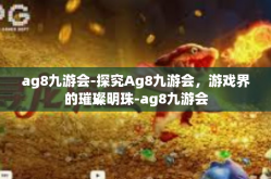 ag8九游会-探究Ag8九游会，游戏界的璀璨明珠-ag8九游会
