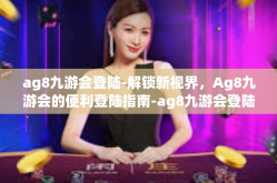 ag8九游会登陆-解锁新视界，Ag8九游会的便利登陆指南-ag8九游会登陆