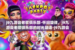 j9九游会老歌俱乐部-怀旧旋律，j9九游会老歌俱乐部的时光隧道-j9九游会老歌俱乐部