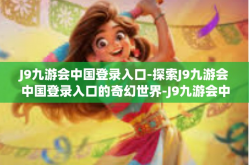 J9九游会中国登录入口-探索J9九游会中国登录入口的奇幻世界-J9九游会中国登录入口