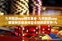 九州酷游app网页登录-九州酷游app，便捷网页登录体验全新旅游世界-九州酷游app网页登录
