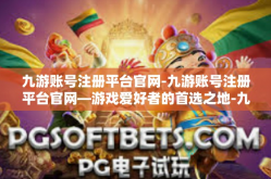 九游账号注册平台官网-九游账号注册平台官网—游戏爱好者的首选之地-九游账号注册平台官网