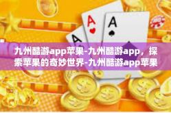 九州酷游app苹果-九州酷游app，探索苹果的奇妙世界-九州酷游app苹果