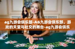 ag九游会俱乐部-AG九游会俱乐部，游戏的天堂与社交的舞台-ag九游会俱乐部