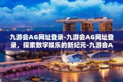 九游会AG网址登录-九游会AG网址登录，探索数字娱乐的新纪元-九游会AG网址登录
