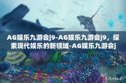 AG娱乐九游会j9-AG娱乐九游会j9，探索现代娱乐的新领域-AG娱乐九游会j9