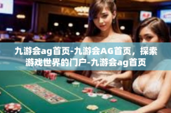 九游会ag首页-九游会AG首页，探索游戏世界的门户-九游会ag首页