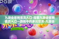 九游会官网首页入口-探索九游会官网首页入口—游戏中的多元世界-九游会官网首页入口