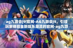 ag九游会j9|官网-AG九游会J9，引领玩家体验全新娱乐潮流的官网-ag九游会j9|官网
